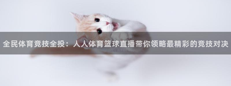 火凤直播体育免费直播：全民体育竞技全投：人人体育篮球直播带你领略最精彩的竞技对决