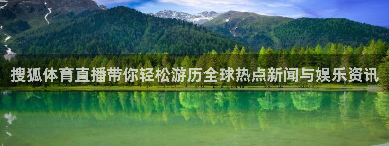 火凤直播足球免费观看：搜狐体育直播带你轻松游历全球热点新闻与娱乐资讯