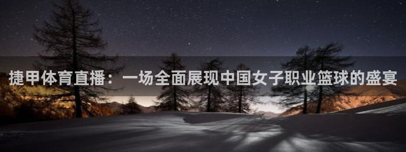 火凤直播足球赛免费视频：捷甲体育直播：一场全面展现中国女子职业篮球的盛宴