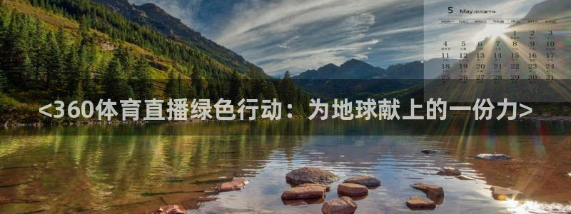 火凤直播篮球免费观看：<360体育直播绿色行动：为地球献上的一份力>